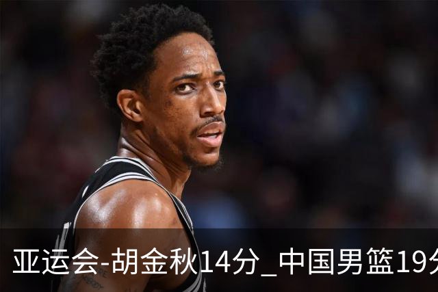 亚运会-胡金秋14分 中国男篮19分惨败日本无缘决赛